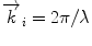 
$$ {\overrightarrow{k}}_i=2\pi /\lambda $$
