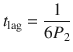 
$$ {t}_{\mathrm{lag}}=\frac{1}{6{P}_2} $$
