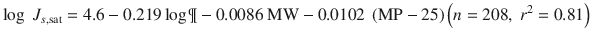 
$$ \log\ {J}_{s,\mathrm{sat}} = 4.6 - 0.219 \log\P - 0.0086\ \mathrm{MW}-0.0102\ \left(\mathrm{MP}-25\right)\left( n=208,\ {r}^2 = 0.81\right) $$
