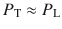 
$$ {P}_{\mathrm{T}}\approx {P}_{\mathrm{L}} $$
