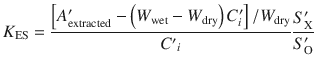 
$$ {K}_{\mathrm{ES}}=\frac{\left[{A}_{\mathrm{extracted}}^{\prime }-\left({W}_{\mathrm{wet}}-{W}_{\mathrm{dry}}\right){C}_i^{\prime}\right]/{W}_{\mathrm{dry}}}{C^{\prime }{}_i{}}\frac{S_{\mathrm{X}}^{\prime }}{S_{\mathrm{O}}^{\prime }} $$
