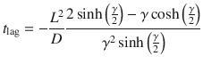 
$$ {t}_{\mathrm{lag}}=-\frac{L^2}{D}\frac{2 \sinh \left(\frac{\gamma}{2}\right)-\gamma \cosh \left(\frac{\gamma}{2}\right)}{\gamma^2 \sinh \left(\frac{\gamma}{2}\right)} $$
