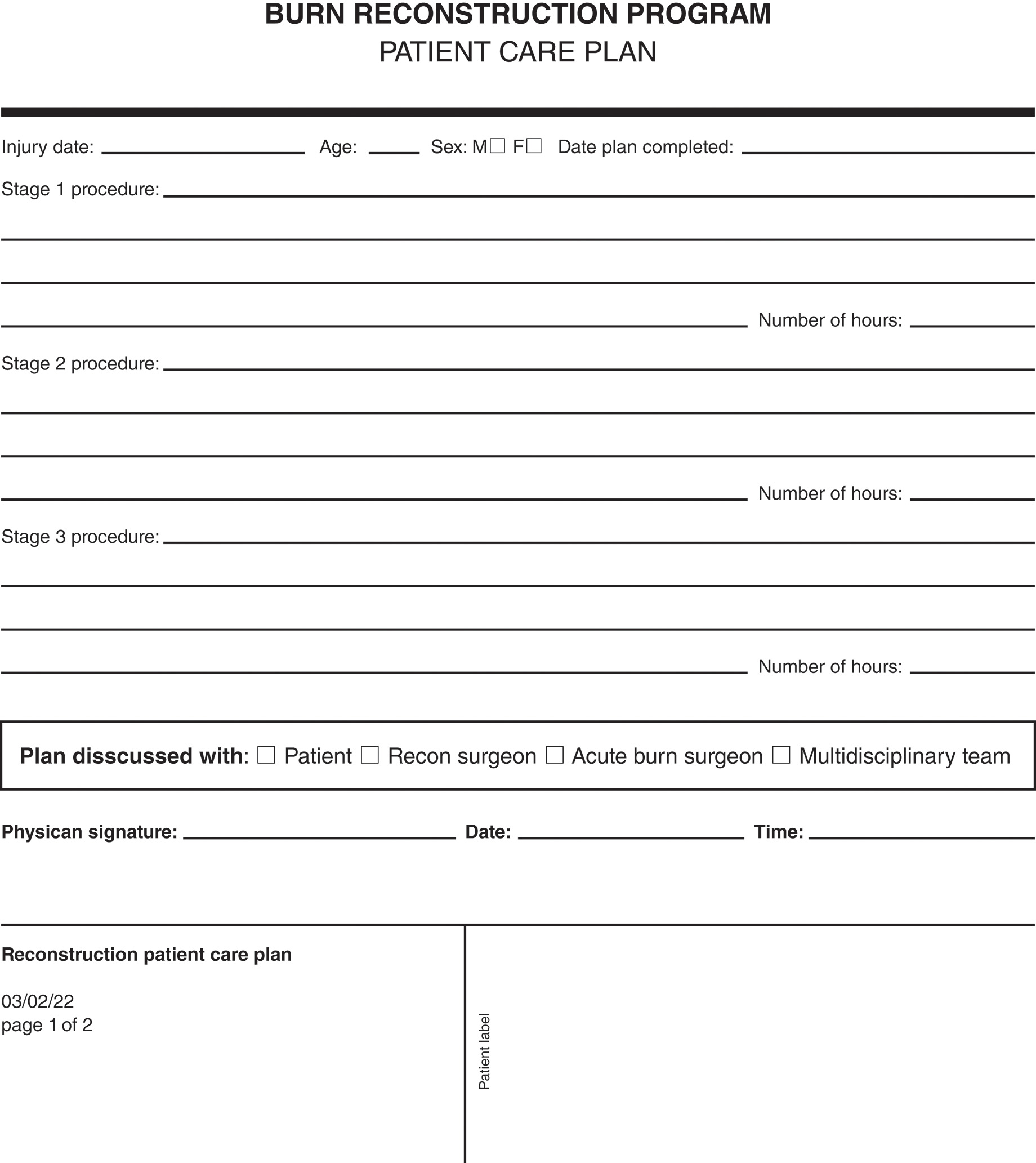 A form titled burn reconstruction program and a subtitle patient care plan. A label on the top reads, burn reconstruction program patient care plan (staging plan). The form has the following input fields to be filled. Injury date, age, Sex with M and F checkboxes, date plan completed, stage 1 procedure, number of hours, stage 2 procedure, number of hours, stage 3 procedure, and number of hours. Plan discussed with has checkboxes for patient, recon surgeon, acute burn surgeon, and multidisciplinary team. Physician signature, date, and time fields are at the bottom. The bottom left is partitioned like a box and labeled reconstruction patient care plan with date 03 slash 02 slash 2022 and page 1 of 2. The bottom right is partitioned and labeled Patient label.