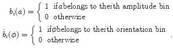 $$\begin{aligned} b_i(a)=\left\{ \begin{array}{ll}1 &{} \mathrm {if} a \text {belongs to the}i\text {th amplitude bin} \\ 0 &{} \text {otherwise}\end{array}\right. \nonumber \\ \tilde{b}_i(\phi )=\left\{ \begin{array}{ll}1 &{} \text {if} \phi \text {belongs to the} i\text {th orientation bin} \\ 0 &{} \text {otherwise}\end{array}\right. . \end{aligned}$$