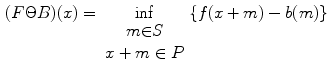 $$\begin{aligned} ({F\Theta B})( x)=\inf _{\begin{array}{c} m{\in } S \\ x+m\in P \end{array}}\{f(x+m)-b(m)\} \end{aligned}$$